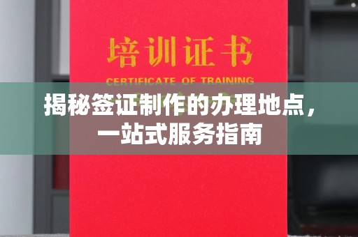 婺城揭秘签证制作的办理地点，一站式服务指南